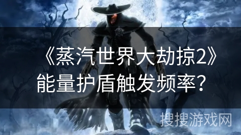 《蒸汽世界大劫掠2》能量护盾触发频率? 《蒸汽世界大劫掠2》能量护盾触发频率?