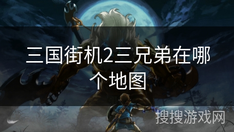 三国街机2三兄弟在哪个地图