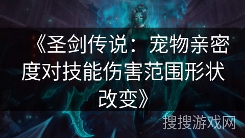 《圣剑传说:宠物亲密度对技能伤害范围形状改变》 《圣剑传说:宠物亲密度对技能伤害范围形状改变》