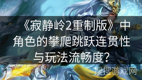 《寂静岭2重制版》中角色的攀爬跳跃连贯性与玩法流畅度？