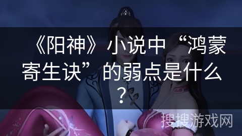 《阳神》小说中“鸿蒙寄生诀”的弱点是什么？