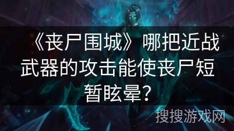 《丧尸围城》哪把近战武器的攻击能使丧尸短暂眩晕？