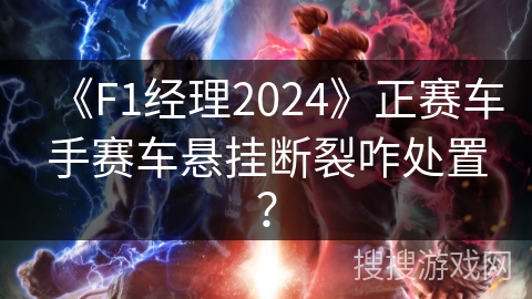 《F1经理2024》正赛车手赛车悬挂断裂咋处置？