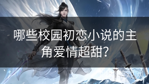 哪些校园初恋小说的主角爱情超甜? 哪些校园初恋小说的主角爱情超甜?