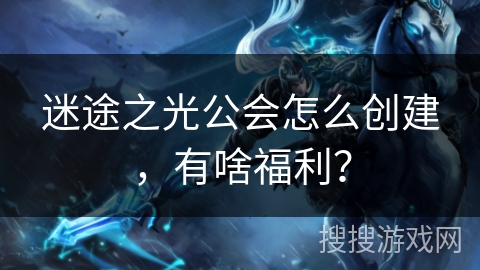 迷途之光公会怎么创建，有啥福利？