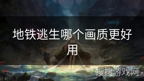 地铁逃生哪个画质更好用