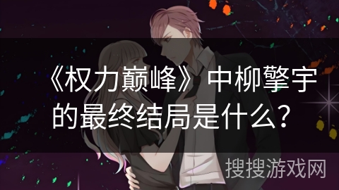 《权力巅峰》中柳擎宇的最终结局是什么? 《权力巅峰》中柳擎宇的最终结局是什么?