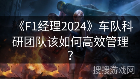 《F1经理2024》车队科研团队该如何高效管理? 《F1经理2024》车队科研团队该如何高效管理?
