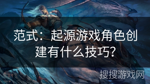范式：起源游戏角色创建有什么技巧？