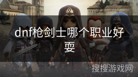 dnf枪剑士哪个职业好耍