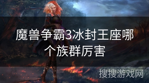 魔兽争霸3冰封王座哪个族群厉害 魔兽争霸3冰封王座哪个族群厉害