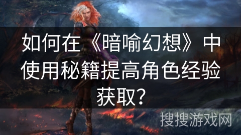 如何在《暗喻幻想》中使用秘籍提高角色经验获取？