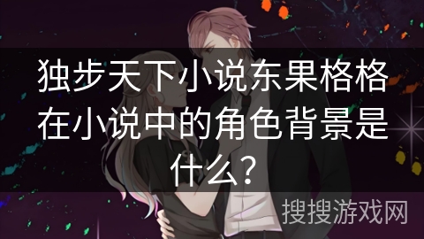 独步天下小说东果格格在小说中的角色背景是什么？