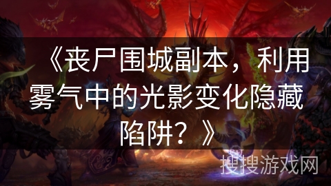 《丧尸围城副本，利用雾气中的光影变化隐藏陷阱？》