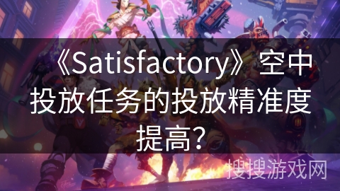 《Satisfactory》空中投放任务的投放精准度提高？