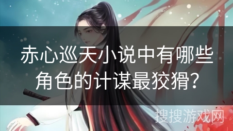 赤心巡天小说中有哪些角色的计谋最狡猾？