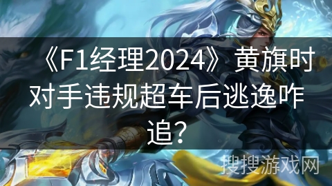 《F1经理2024》黄旗时对手违规超车后逃逸咋追？