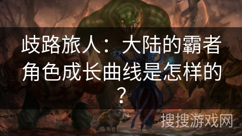 歧路旅人：大陆的霸者角色成长曲线是怎样的？