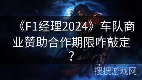 《F1经理2024》车队商业赞助合作期限咋敲定？