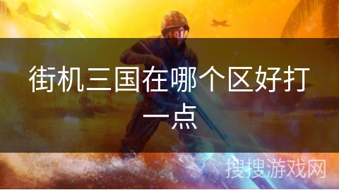 街机三国在哪个区好打一点