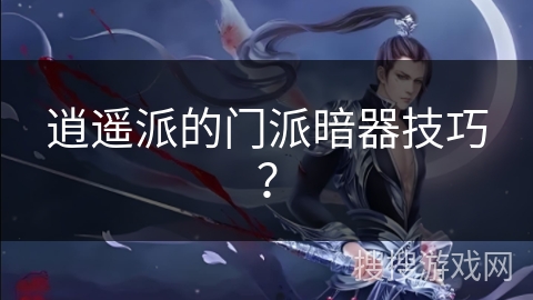 逍遥派的门派暗器技巧？