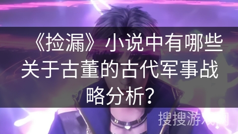 《捡漏》小说中有哪些关于古董的古代军事战略分析？