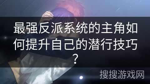最强反派系统的主角如何提升自己的潜行技巧？