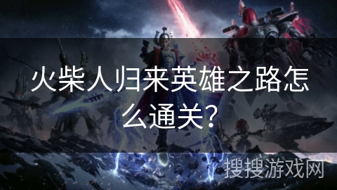 火柴人归来英雄之路怎么通关？