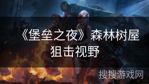 《堡垒之夜》森林树屋狙击视野