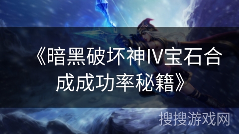 《暗黑破坏神IV宝石合成成功率秘籍》 《暗黑破坏神IV宝石合成成功率秘籍》