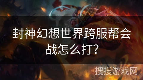 封神幻想世界跨服帮会战怎么打？