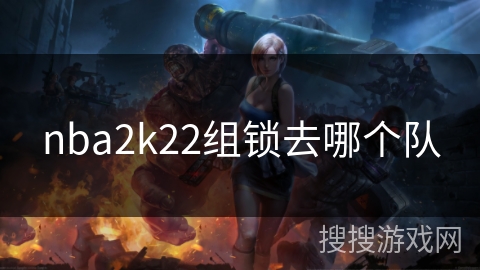 nba2k22组锁去哪个队