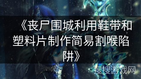 《丧尸围城利用鞋带和塑料片制作简易割喉陷阱》