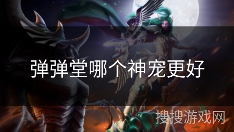 弹弹堂哪个神宠更好 弹弹堂哪个神宠更好