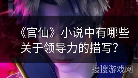 《官仙》小说中有哪些关于领导力的描写？