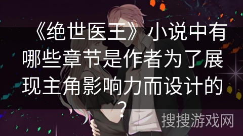 《绝世医王》小说中有哪些章节是作者为了展现主角影响力而设计的？