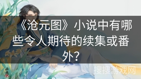 《沧元图》小说中有哪些令人期待的续集或番外？