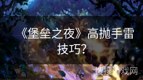 《堡垒之夜》高抛手雷技巧? 《堡垒之夜》高抛手雷技巧?