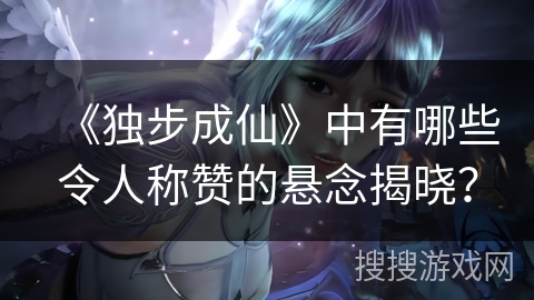 《独步成仙》中有哪些令人称赞的悬念揭晓？