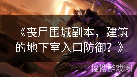 《丧尸围城副本，建筑的地下室入口防御？》