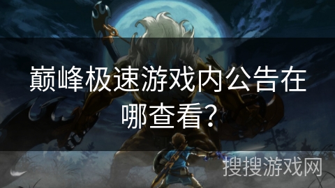 巅峰极速游戏内公告在哪查看？