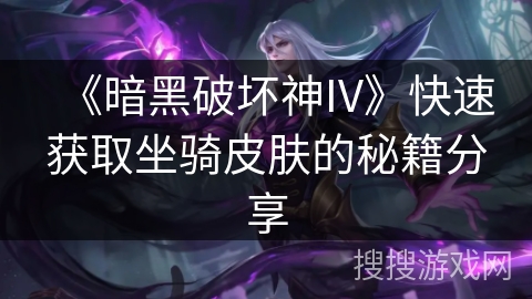 《暗黑破坏神IV》快速获取坐骑皮肤的秘籍分享