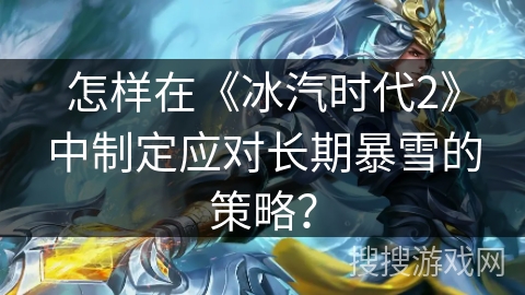 怎样在《冰汽时代2》中制定应对长期暴雪的策略？