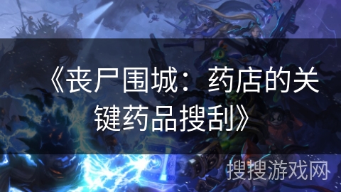 《丧尸围城：药店的关键药品搜刮》