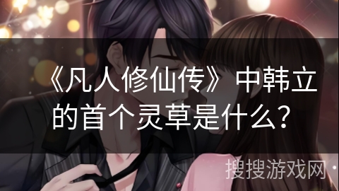 《凡人修仙传》中韩立的首个灵草是什么？