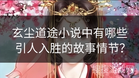 玄尘道途小说中有哪些引人入胜的故事情节？