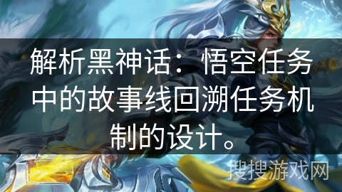 解析黑神话：悟空任务中的故事线回溯任务机制的设计。
