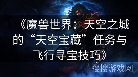 《魔兽世界：天空之城的“天空宝藏”任务与飞行寻宝技巧》