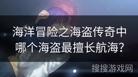 海洋冒险之海盗传奇中哪个海盗最擅长航海？