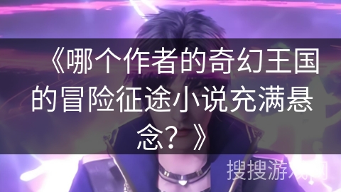 《哪个作者的奇幻王国的冒险征途小说充满悬念？》